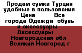 Продам сумки.Турция,удобные в пользовании. › Цена ­ 500 - Все города Одежда, обувь и аксессуары » Аксессуары   . Новгородская обл.,Великий Новгород г.